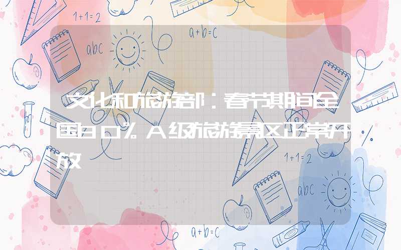 文化和旅游部：春节期间全国80%A级旅游景区正常开放