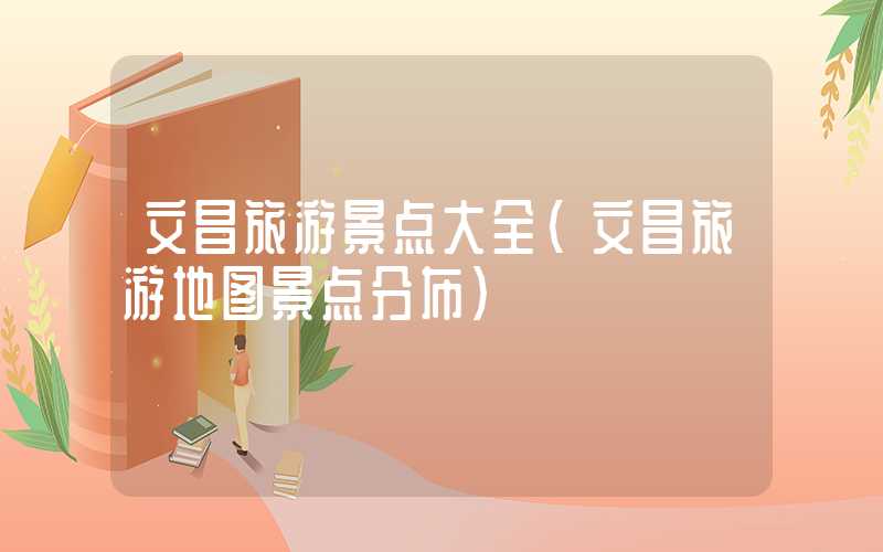 文昌旅游景点大全（文昌旅游地图景点分布）