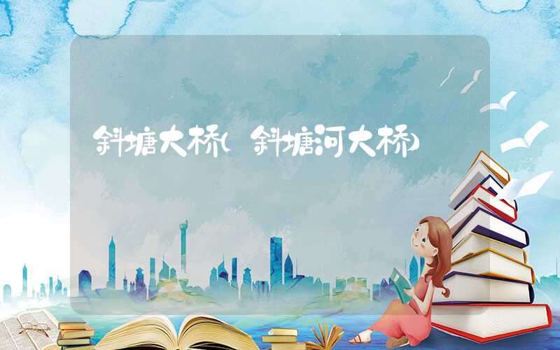 斜塘大桥（斜塘河大桥）