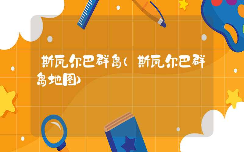 斯瓦尔巴群岛（斯瓦尔巴群岛地图）