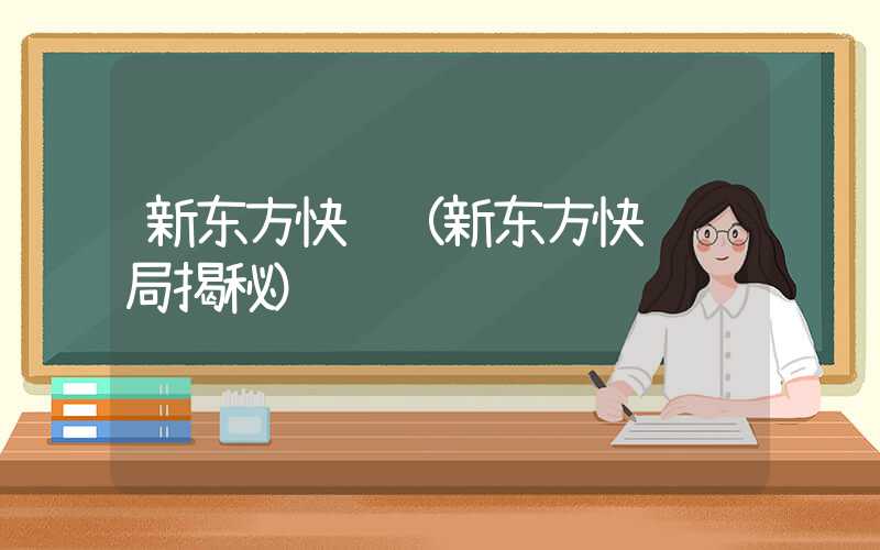 新东方快车(新东方快车骗局揭秘)