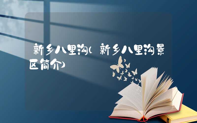 新乡八里沟（新乡八里沟景区简介）