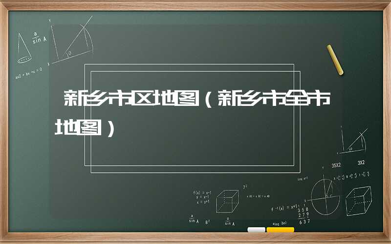 新乡市区地图(新乡市全市地图)