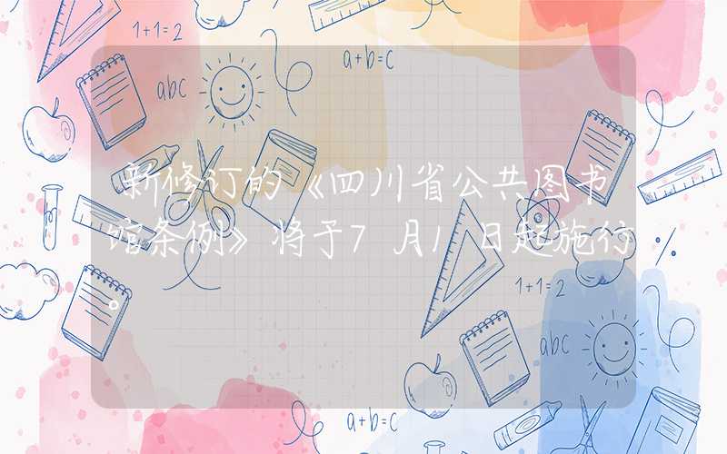 新修订的《四川省公共图书馆条例》将于7月1日起施行。