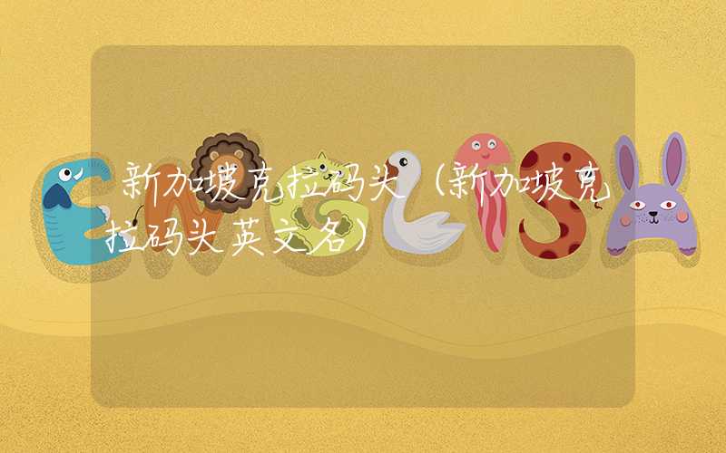 新加坡克拉码头（新加坡克拉码头英文名）