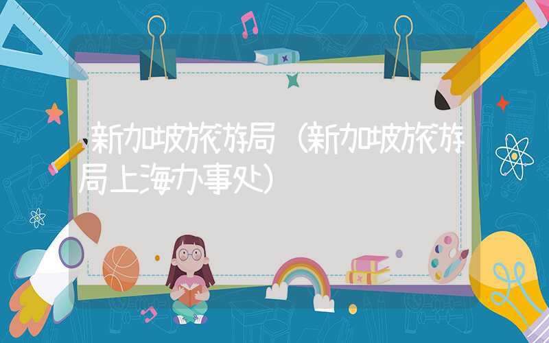 新加坡旅游局（新加坡旅游局上海办事处）