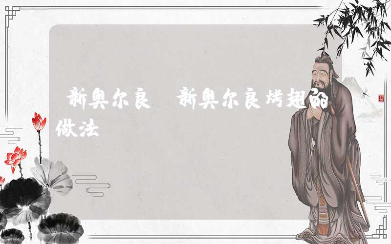 新奥尔良（新奥尔良烤翅的做法）