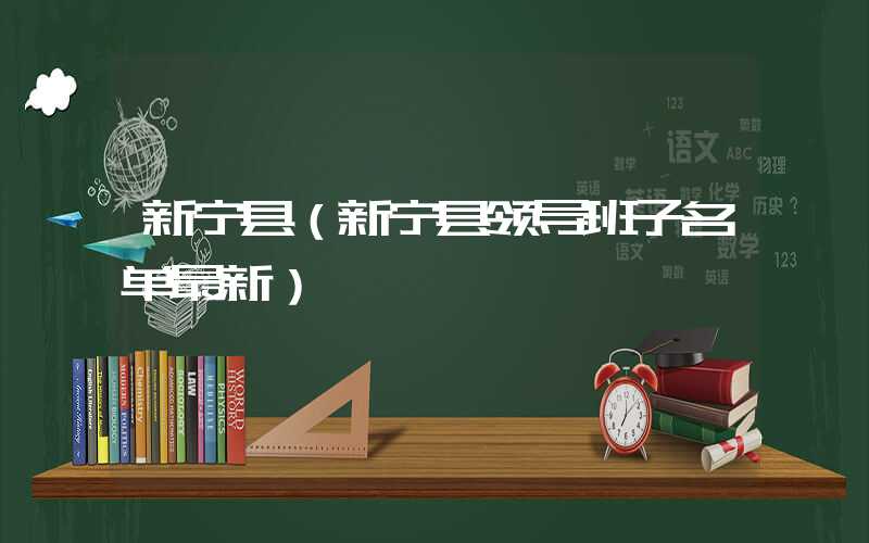新宁县（新宁县领导班子名单最新）