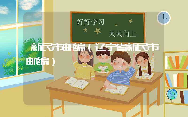 新民市邮编（辽宁省新民市邮编）