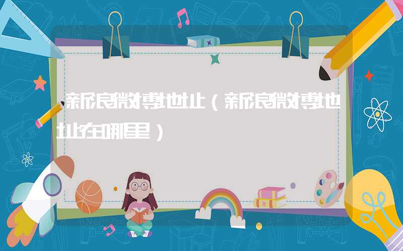 新浪微博地址(新浪微博地址在哪里)