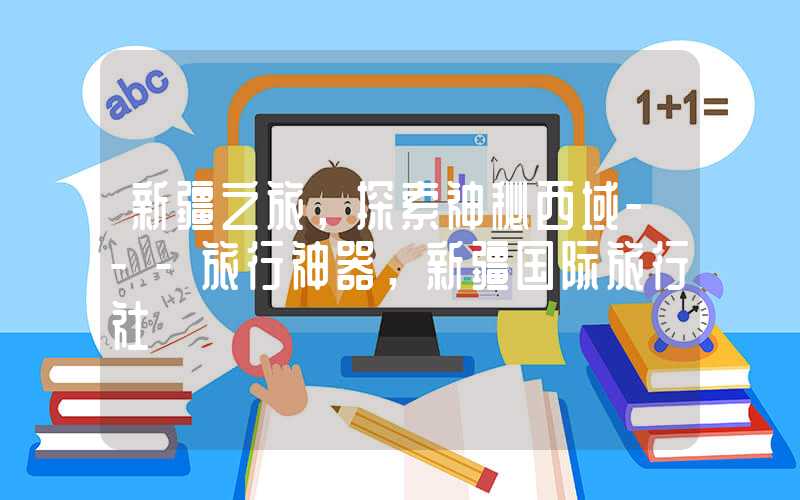 新疆之旅，探索神秘西域---旅行神器，新疆国际旅行社
