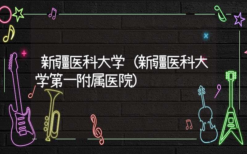 新疆医科大学（新疆医科大学第一附属医院）