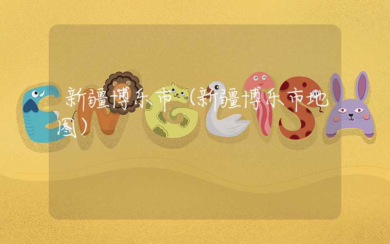 新疆博乐市（新疆博乐市地图）