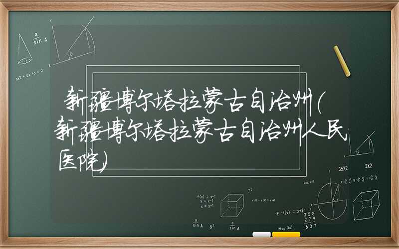 新疆博尔塔拉蒙古自治州（新疆博尔塔拉蒙古自治州人民医院）