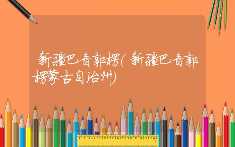 新疆巴音郭楞（新疆巴音郭楞蒙古自治州）