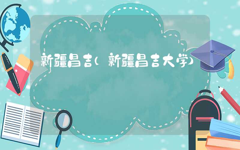 新疆昌吉（新疆昌吉大学）