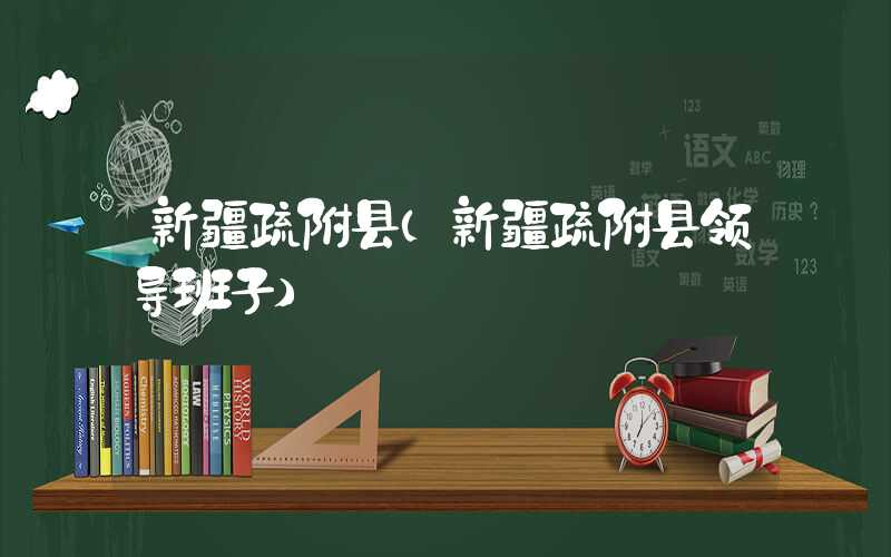 新疆疏附县（新疆疏附县领导班子）