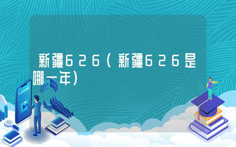 新疆626（新疆626是哪一年）
