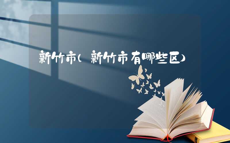 新竹市（新竹市有哪些区）
