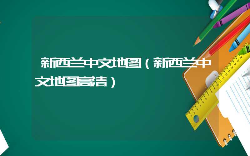 新西兰中文地图（新西兰中文地图高清）