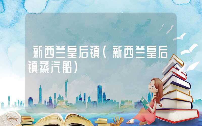 新西兰皇后镇(新西兰皇后镇蒸汽船)