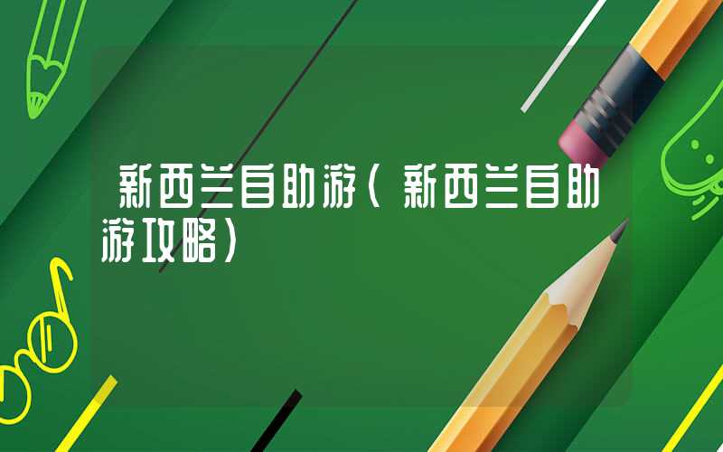 新西兰自助游（新西兰自助游攻略）