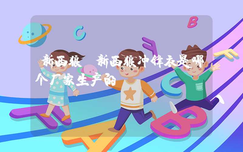新西狼（新西狼冲锋衣是哪个厂家生产的）