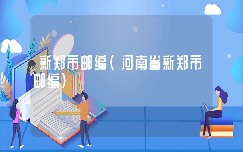 新郑市邮编（河南省新郑市邮编）
