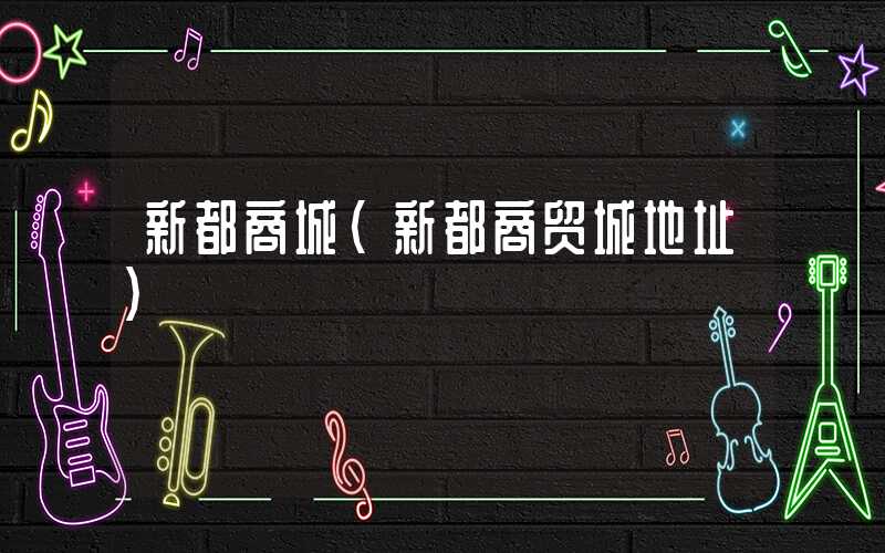 新都商城（新都商贸城地址）