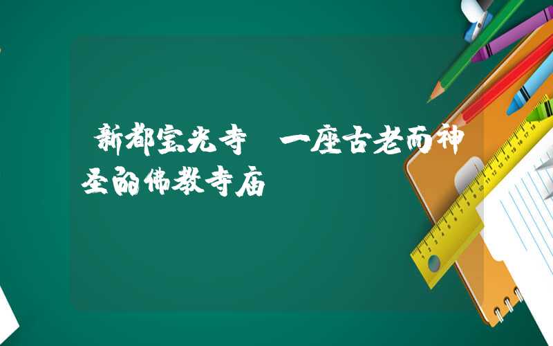 新都宝光寺:一座古老而神圣的佛教寺庙