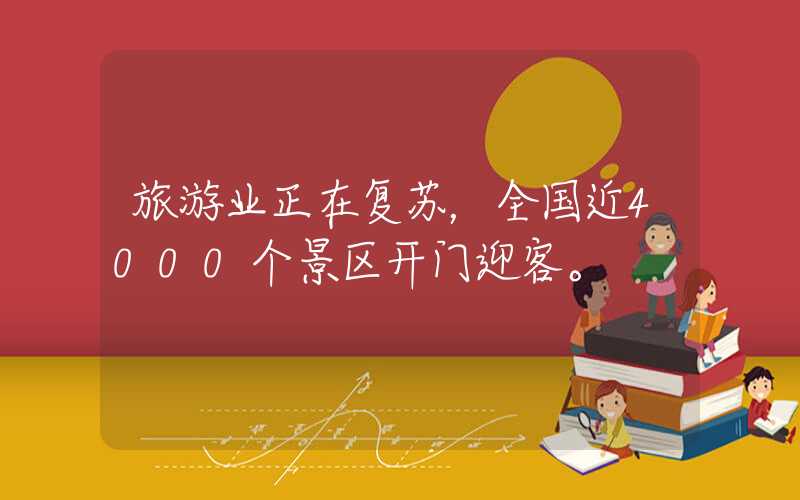 旅游业正在复苏，全国近4000个景区开门迎客。