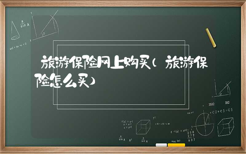 旅游保险网上购买（旅游保险怎么买）