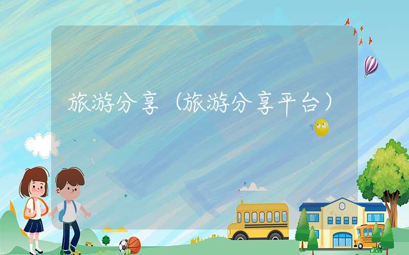 旅游分享（旅游分享平台）