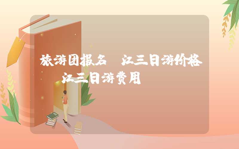 旅游团报名丽江三日游价格(丽江三日游费用)
