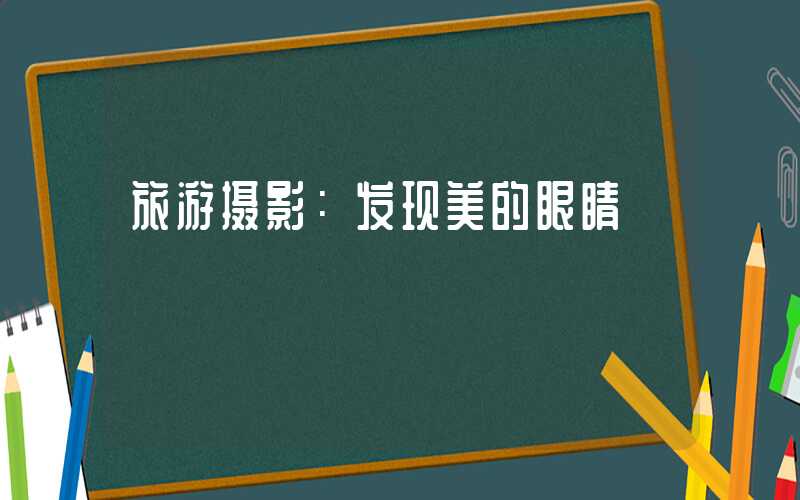 旅游摄影：发现美的眼睛