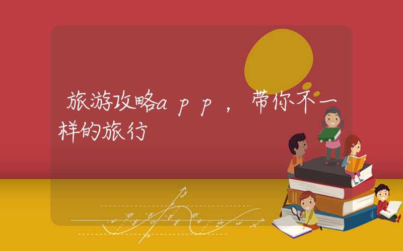 旅游攻略app，带你不一样的旅行