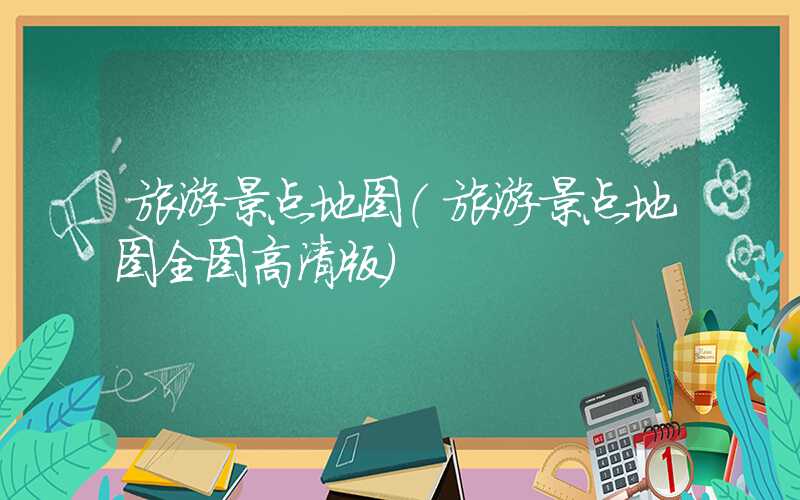 旅游景点地图（旅游景点地图全图高清版）