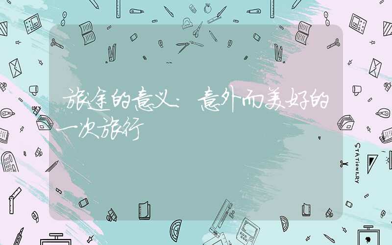 旅途的意义：意外而美好的一次旅行