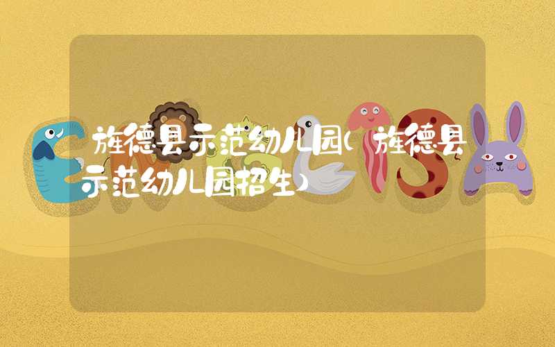 旌德县示范幼儿园(旌德县示范幼儿园招生)