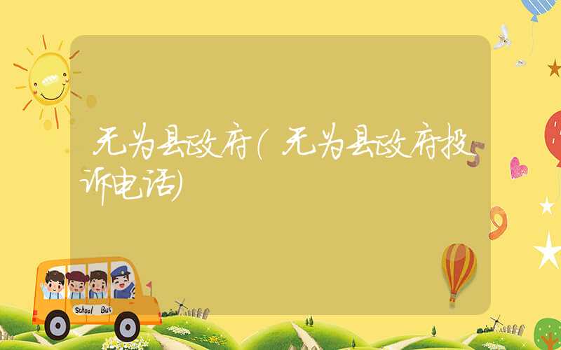 无为县政府（无为县政府投诉电话）