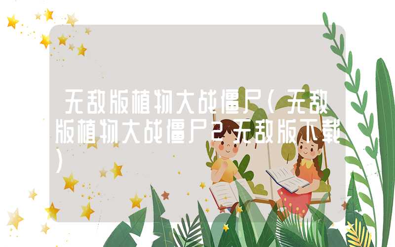 无敌版植物大战僵尸（无敌版植物大战僵尸2无敌版下载）