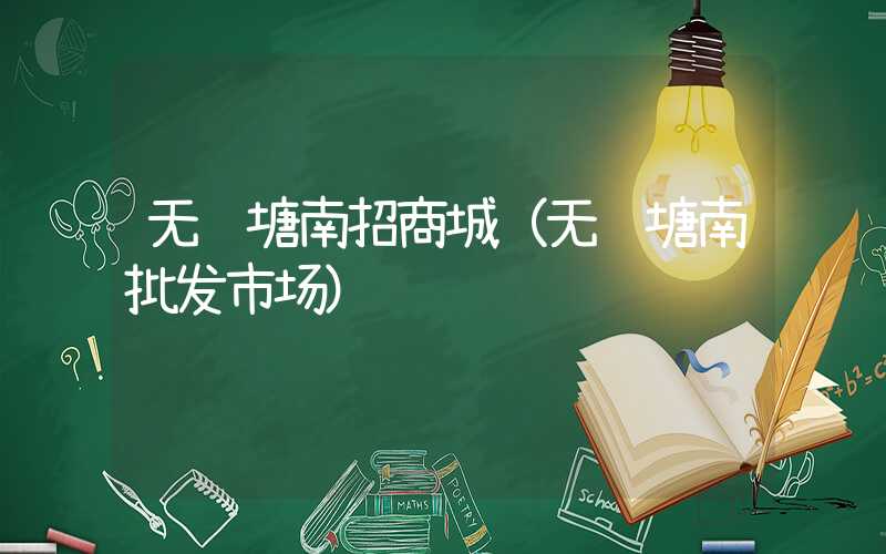 无锡塘南招商城（无锡塘南批发市场）