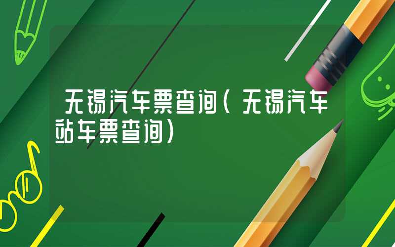 无锡汽车票查询（无锡汽车站车票查询）