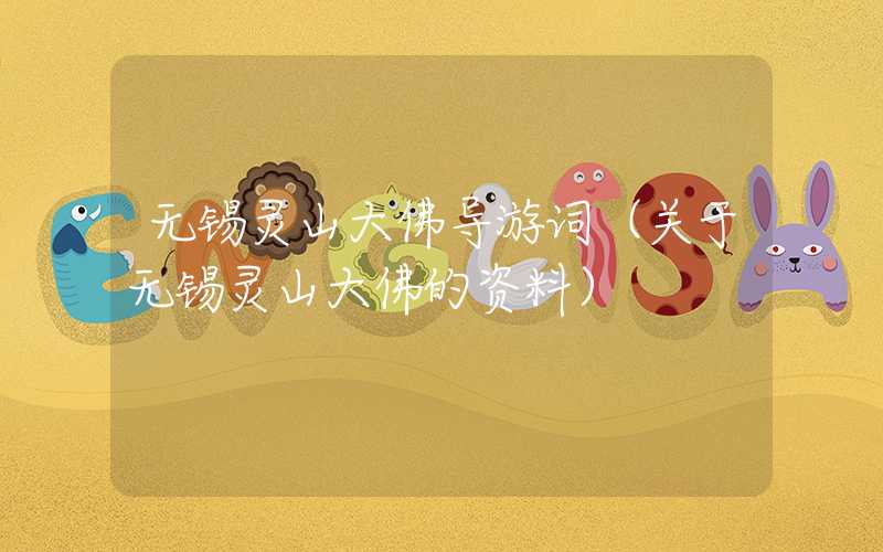 无锡灵山大佛导游词(关于无锡灵山大佛的资料)
