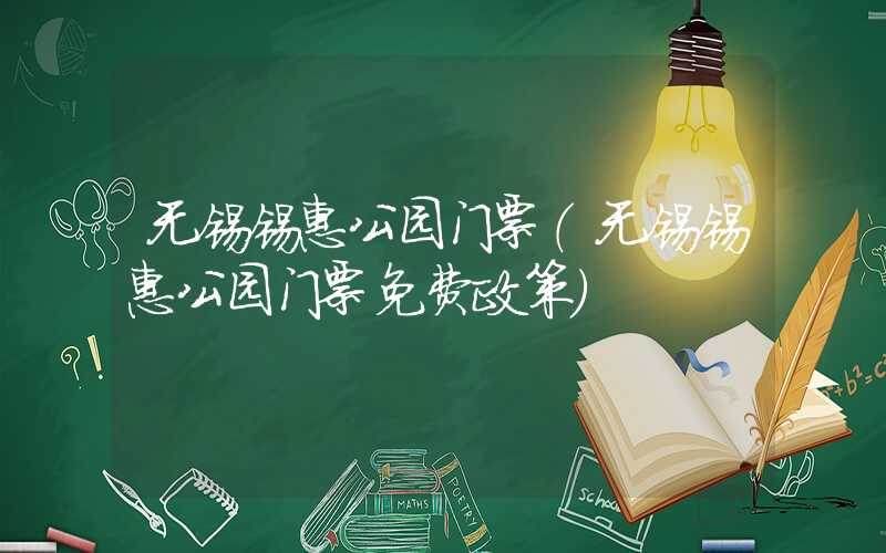 无锡锡惠公园门票（无锡锡惠公园门票免费政策）