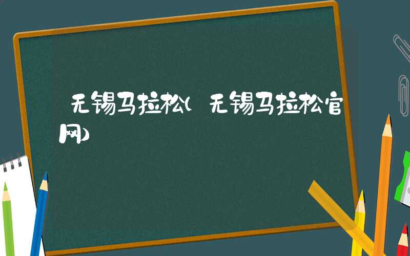 无锡马拉松（无锡马拉松官网）