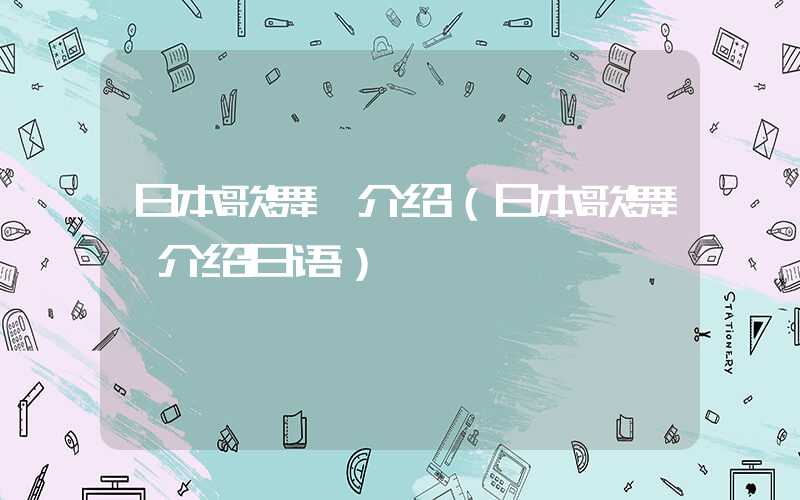 日本歌舞伎介绍（日本歌舞伎介绍日语）