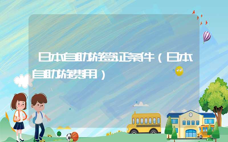日本自助游签证条件(日本自助游费用)
