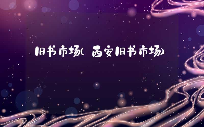 旧书市场（西安旧书市场）