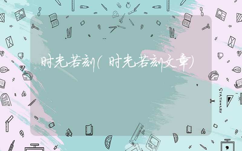 时光若刻（时光若刻文章）